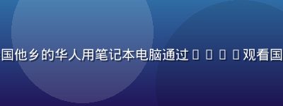 海外华人使用场景，身处异国他乡的华人用笔记本电脑通过bytv观看国内节目，思乡情绪得到慰藉